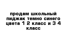 продам школьный пиджак темно синего цвета 1-2 класс и 3-4 класс 